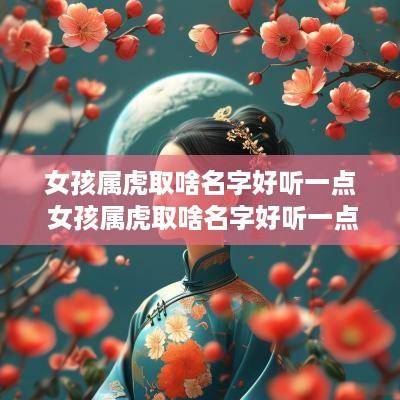 女孩属虎取啥名字好听一点 女孩属虎取啥名字好听一点的