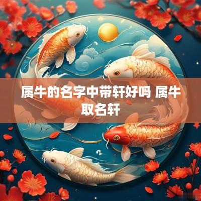 属牛的名字中带轩好吗 属牛取名轩