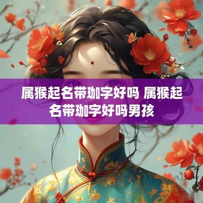 属猴起名带珈字好吗 属猴起名带珈字好吗男孩