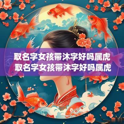取名字女孩带沐字好吗属虎 取名字女孩带沐字好吗属虎的
