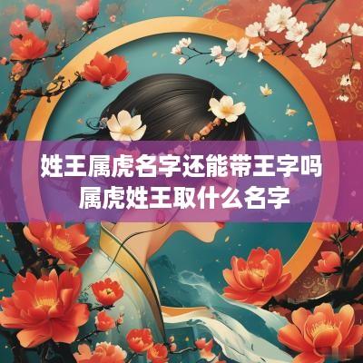 姓王属虎名字还能带王字吗 属虎姓王取什么名字