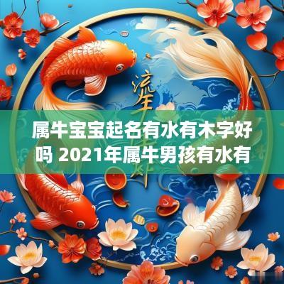 属牛宝宝起名有水有木字好吗 2025年属牛男孩有水有木的名字