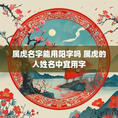 属虎名字能用阳字吗 属虎的人姓名中宜用字