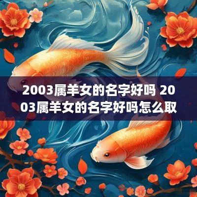 2003属羊女的名字好吗 2003属羊女的名字好吗怎么取