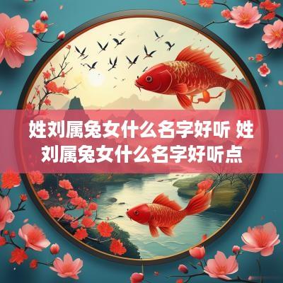 姓刘属兔女什么名字好听 姓刘属兔女什么名字好听点