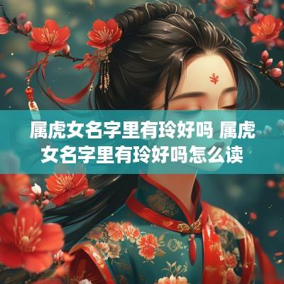 属虎女名字里有玲好吗 属虎女名字里有玲好吗怎么读