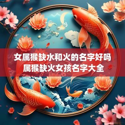 女属猴缺水和火的名字好吗 属猴缺火女孩名字大全