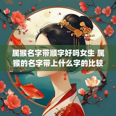 属猴名字带顺字好吗女生 属猴的名字带上什么字的比较好
