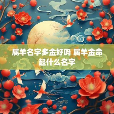 属羊名字多金好吗 属羊金命起什么名字 属羊名字多金好吗 属羊金命起什么名字