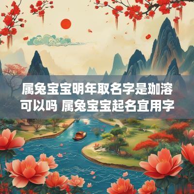 属兔宝宝明年取名字是珈溶可以吗 属兔宝宝起名宜用字