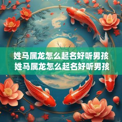 姓马属龙怎么起名好听男孩 姓马属龙怎么起名好听男孩子
