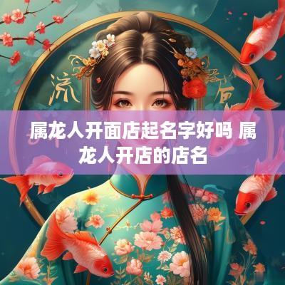 属龙人开面店起名字好吗 属龙人开店的店名