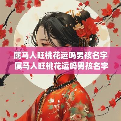 属马人旺桃花运吗男孩名字 属马人旺桃花运吗男孩名字大全