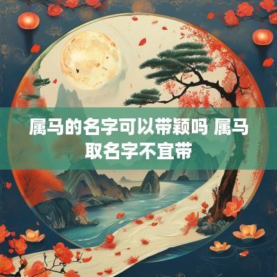 属马的名字可以带颖吗 属马取名字不宜带