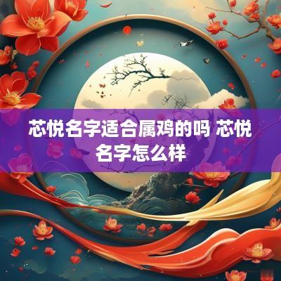 芯悦名字适合属鸡的吗 芯悦名字怎么样