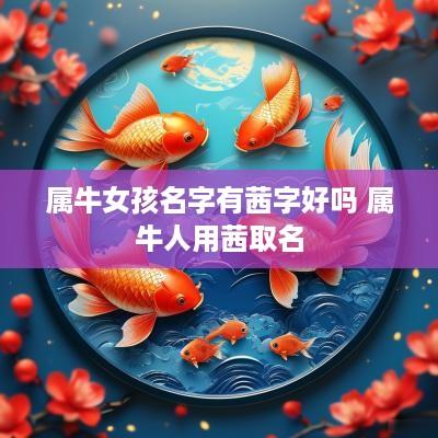 属牛女孩名字有茜字好吗 属牛人用茜取名