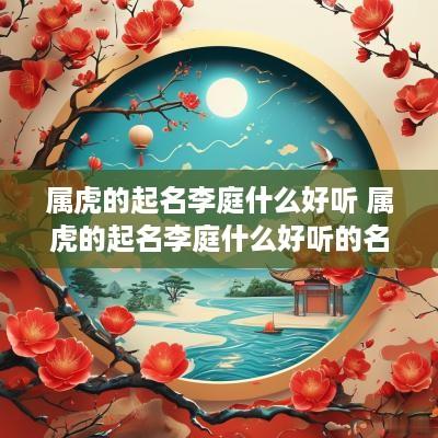 属虎的起名李庭什么好听 属虎的起名李庭什么好听的名字