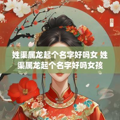 姓渠属龙起个名字好吗女 姓渠属龙起个名字好吗女孩
