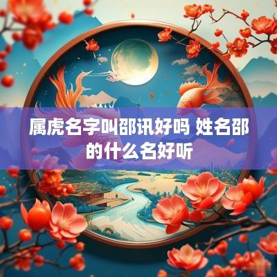 属虎名字叫邵讯好吗 姓名邵的什么名好听
