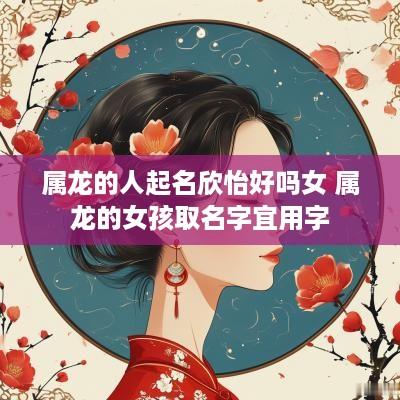 属龙的人起名欣怡好吗女 属龙的女孩取名字宜用字