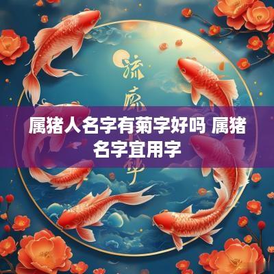 属猪人名字有菊字好吗 属猪名字宜用字