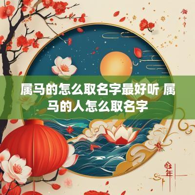 属马的怎么取名字最好听 属马的人怎么取名字
