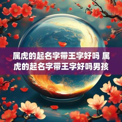 属虎的起名字带王字好吗 属虎的起名字带王字好吗男孩