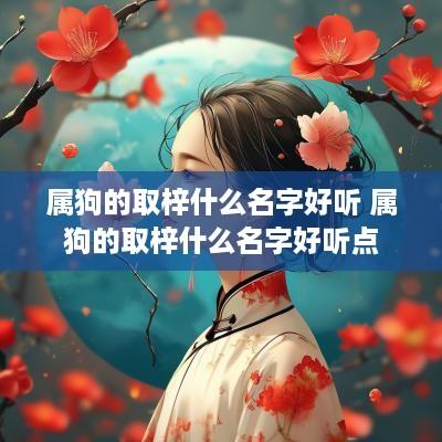 属狗的取梓什么名字好听 属狗的取梓什么名字好听点