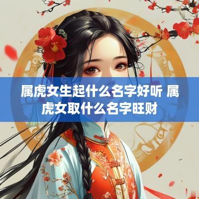 属虎女生起什么名字好听 属虎女取什么名字旺财