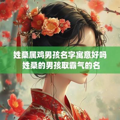 姓桑属鸡男孩名字寓意好吗 姓桑的男孩取霸气的名