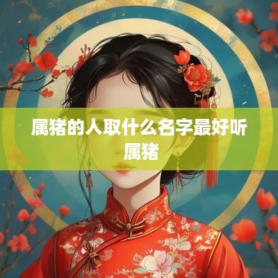 属猪的人取什么名字最好听 属猪