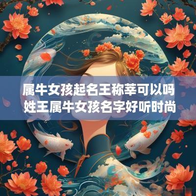 属牛女孩起名王称莘可以吗 姓王属牛女孩名字好听时尚