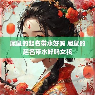 属鼠的起名带水好吗 属鼠的起名带水好吗女孩