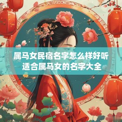 属马女民宿名字怎么样好听 适合属马女的名字大全