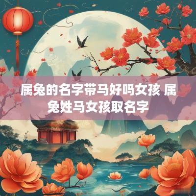 属兔的名字带马好吗女孩 属兔姓马女孩取名字
