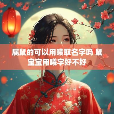 属鼠的可以用曦取名字吗 鼠宝宝用曦字好不好