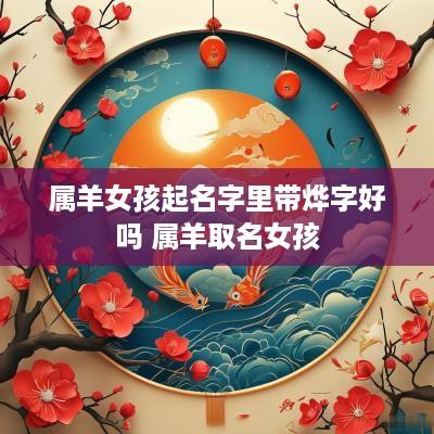 属羊女孩起名字里带烨字好吗 属羊取名女孩