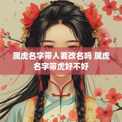属虎名字带人要改名吗 属虎名字带虎好不好