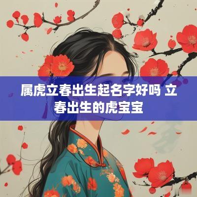 属虎立春出生起名字好吗 立春出生的虎宝宝