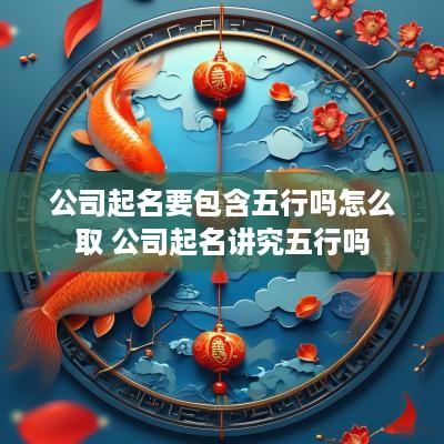 公司起名要包含五行吗怎么取 公司起名讲究五行吗