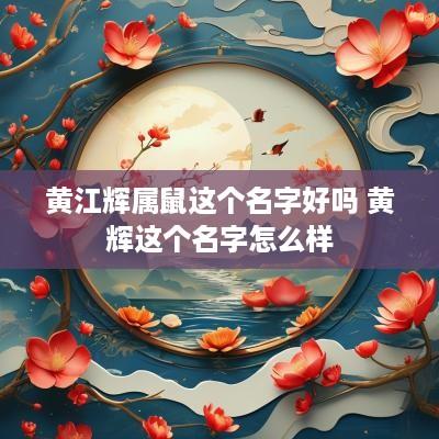 黄江辉属鼠这个名字好吗 黄辉这个名字怎么样