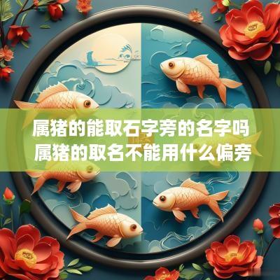 属猪的能取石字旁的名字吗 属猪的取名不能用什么偏旁的字