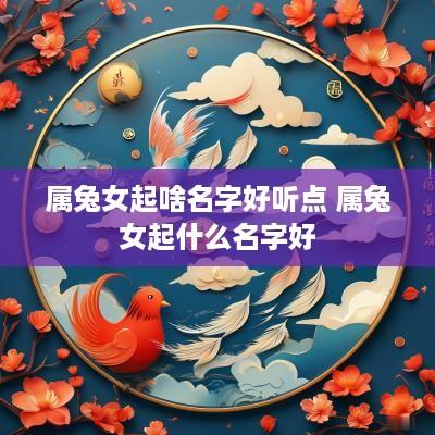 属兔女起啥名字好听点 属兔女起什么名字好