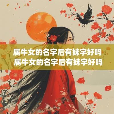 属牛女的名字后有妹字好吗 属牛女的名字后有妹字好吗怎么取