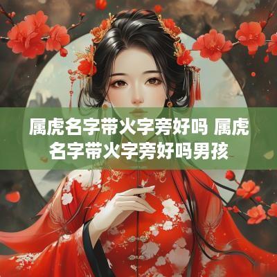 属虎名字带火字旁好吗 属虎名字带火字旁好吗男孩