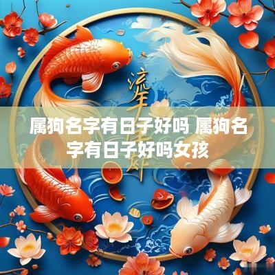 属狗名字有日子好吗 属狗名字有日子好吗女孩 属狗名字有日子好吗 属狗名字有日子好吗女孩