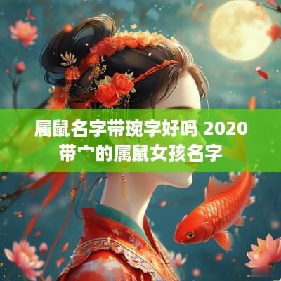属鼠名字带琬字好吗 2025带宀的属鼠女孩名字