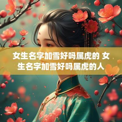 女生名字加雪好吗属虎的 女生名字加雪好吗属虎的人
