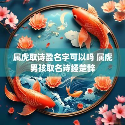 属虎取诗盈名字可以吗 属虎男孩取名诗经楚辞