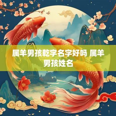 属羊男孩乾字名字好吗 属羊男孩姓名